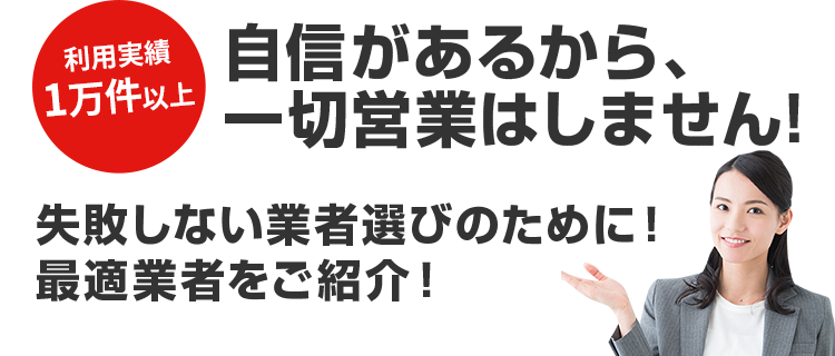 自信があるから、一切営業はしません!失敗しない業者選びのために! 最適業者をご紹介!
